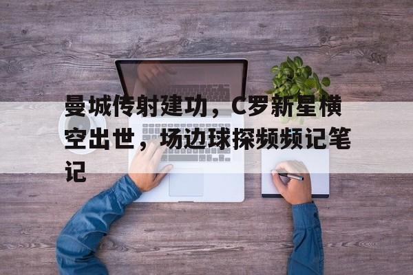 随机曼城传射建功，C罗新星横空出世，场边球探频频记笔记